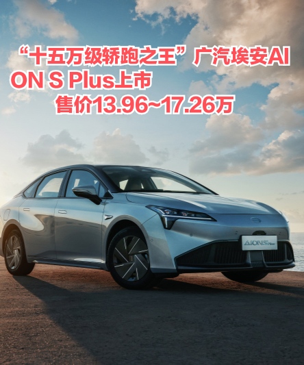 “十五万级轿跑之王”广汽埃安AION S Plus上市 售价13.96~17.26万元 ... ... ...