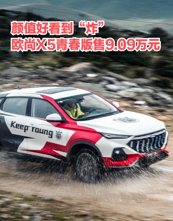 颜值好看到“炸”，欧尚X5青春版售9.09万元