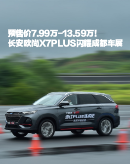 预售价7.99万-13.59万！长安欧尚X7PLUS闪耀成都车展
