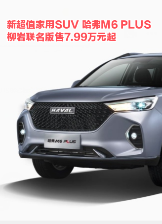 新超值家用SUV 哈弗M6 PLUS柳岩联名版售7.99万元起