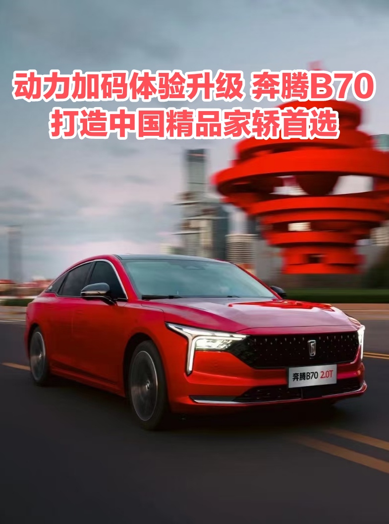 动力加码体验升级  奔腾B70打造中国精品家轿首选