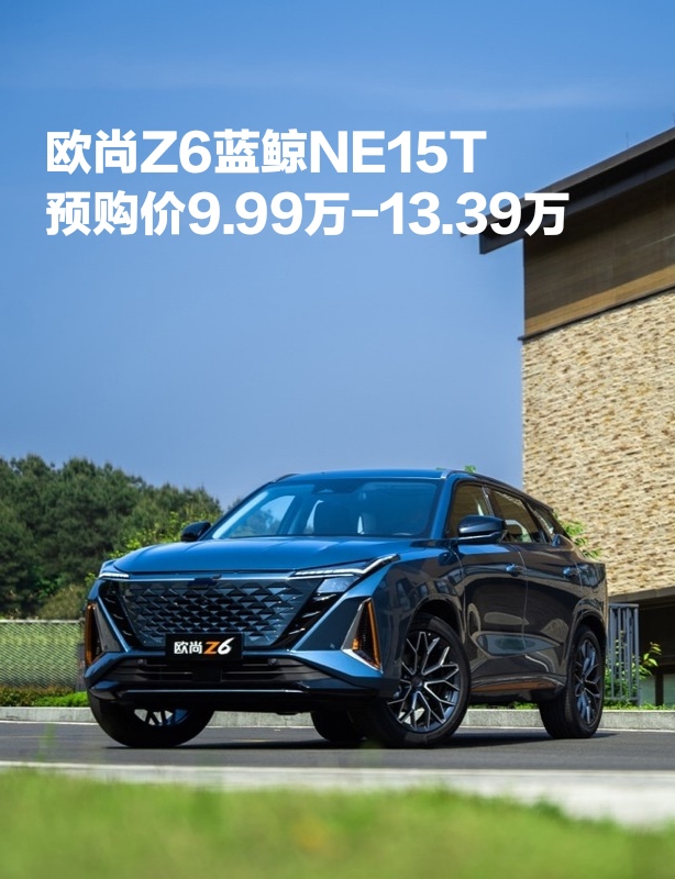 欧尚Z6蓝鲸NE15T预购价9.99万-13.39万元